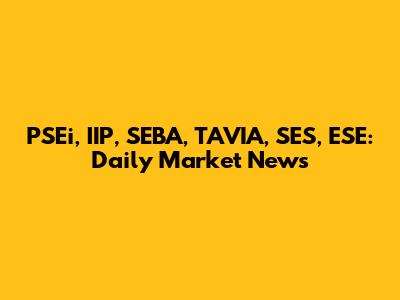 PSEi, IIP, SEBA, TAVIA, SES, ESE: Daily Market News