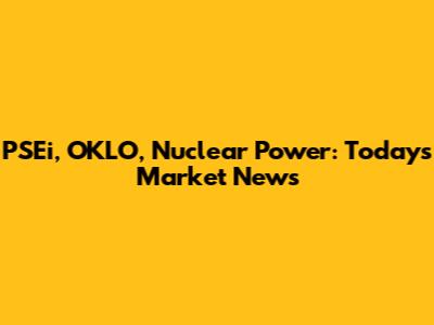 PSEi, OKLO, Nuclear Power: Today's Market News
