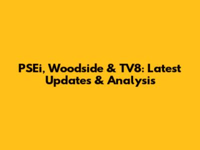 PSEi, Woodside & TV8: Latest Updates & Analysis