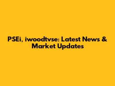 PSEi, iwoodtvse: Latest News & Market Updates