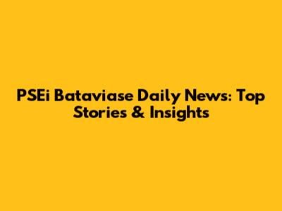 PSEi Bataviase Daily News: Top Stories & Insights