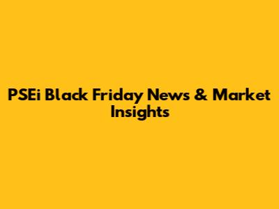 PSEi Black Friday News & Market Insights