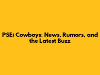 PSEi Cowboys: News, Rumors, and the Latest Buzz