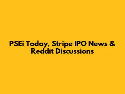 PSEi Today, Stripe IPO News & Reddit Discussions
