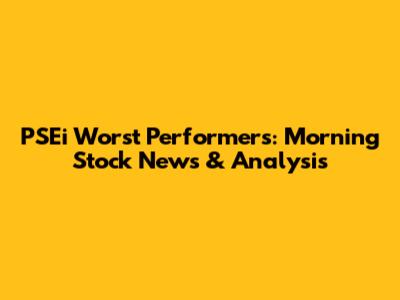 PSEi Worst Performers: Morning Stock News & Analysis