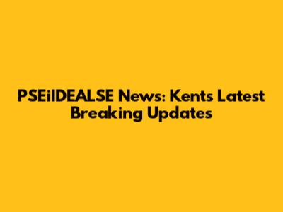PSEiIDEALSE News: Kent's Latest Breaking Updates