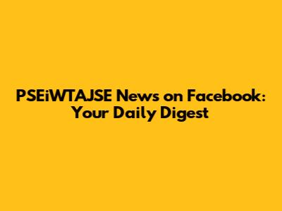 PSEiWTAJSE News on Facebook: Your Daily Digest