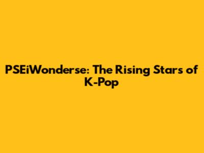 PSEiWonderse: The Rising Stars of K-Pop