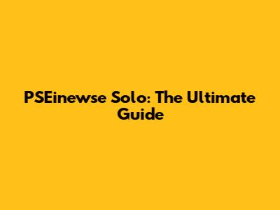 PSEinewse Solo: The Ultimate Guide