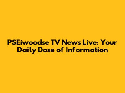 PSEiwoodse TV News Live: Your Daily Dose of Information