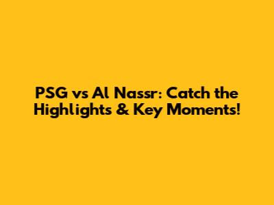 PSG vs Al Nassr: Catch the Highlights & Key Moments!