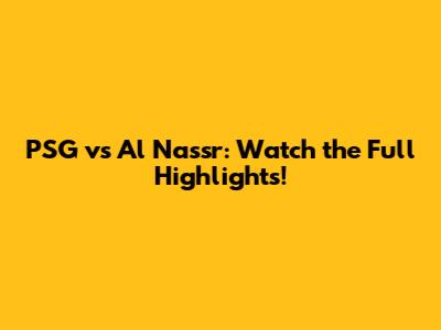 PSG vs Al Nassr: Watch the Full Highlights!