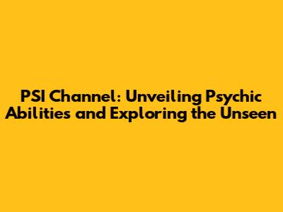 PSI Channel: Unveiling Psychic Abilities and Exploring the Unseen