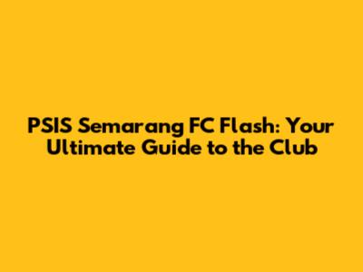 PSIS Semarang FC Flash: Your Ultimate Guide to the Club