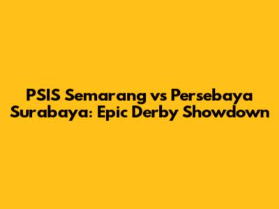 PSIS Semarang vs Persebaya Surabaya: Epic Derby Showdown