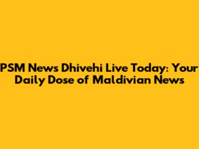PSM News Dhivehi Live Today: Your Daily Dose of Maldivian News