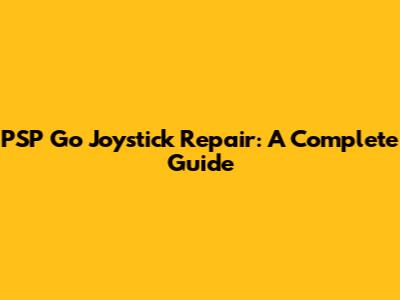 PSP Go Joystick Repair: A Complete Guide