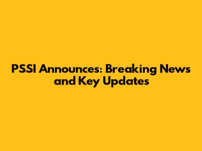 PSSI Announces: Breaking News and Key Updates