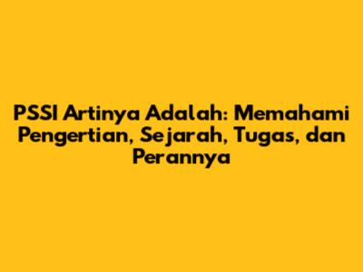 PSSI Artinya Adalah: Memahami Pengertian, Sejarah, Tugas, dan Perannya