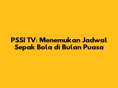 PSSI TV: Menemukan Jadwal Sepak Bola di Bulan Puasa