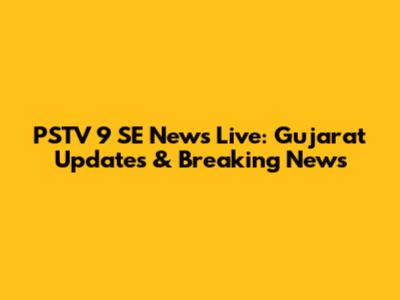 PSTV 9 SE News Live: Gujarat Updates & Breaking News