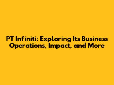 PT Infiniti: Exploring Its Business Operations, Impact, and More