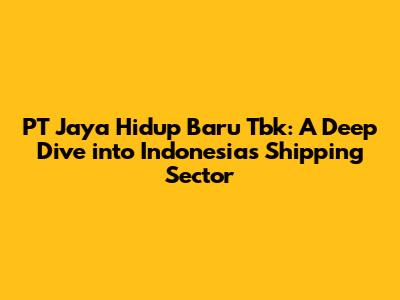 PT Jaya Hidup Baru Tbk: A Deep Dive into Indonesia's Shipping Sector
