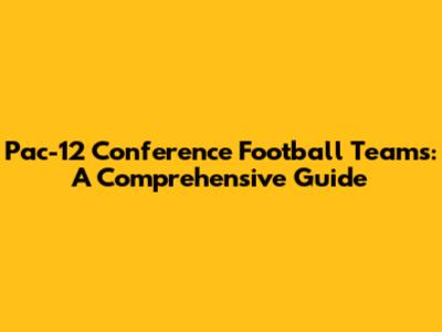 Pac-12 Conference Football Teams: A Comprehensive Guide