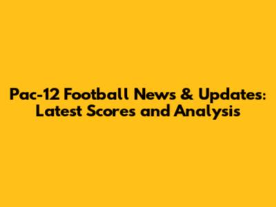 Pac-12 Football News & Updates: Latest Scores and Analysis