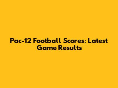 Pac-12 Football Scores: Latest Game Results
