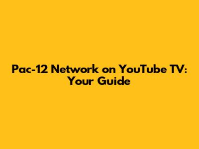 Pac-12 Network on YouTube TV: Your Guide