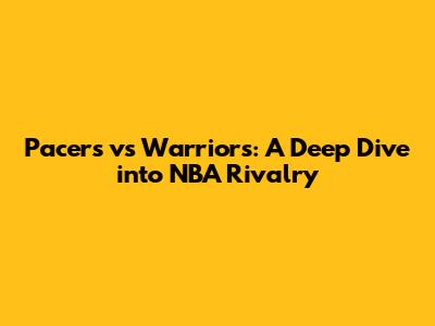 Pacers vs Warriors: A Deep Dive into NBA Rivalry