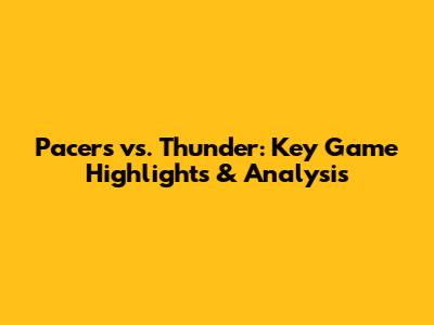 Pacers vs. Thunder: Key Game Highlights & Analysis