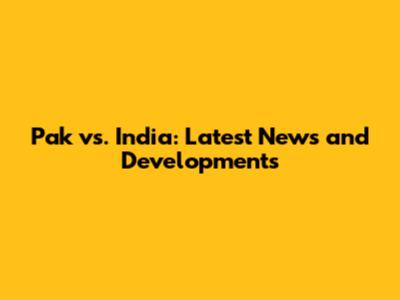 Pak vs. India: Latest News and Developments