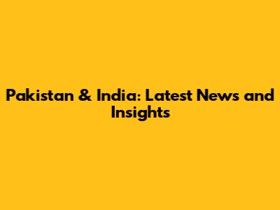 Pakistan & India: Latest News and Insights