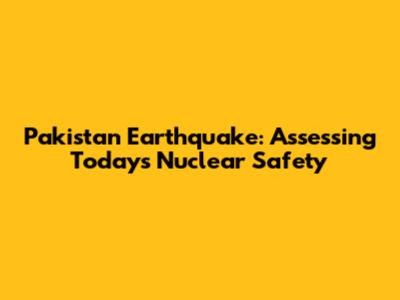 Pakistan Earthquake: Assessing Today's Nuclear Safety