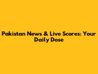 Pakistan News & Live Scores: Your Daily Dose