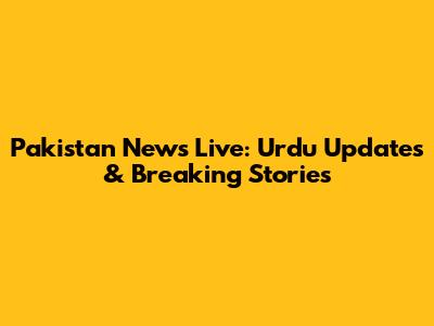 Pakistan News Live: Urdu Updates & Breaking Stories