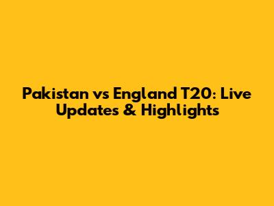 Pakistan vs England T20: Live Updates & Highlights