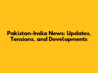 Pakistan-India News: Updates, Tensions, and Developments