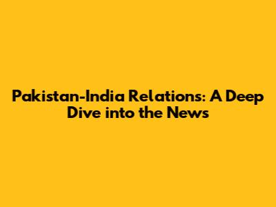 Pakistan-India Relations: A Deep Dive into the News