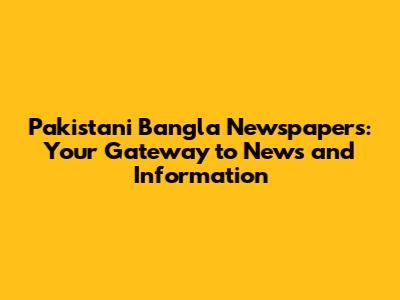 Pakistani Bangla Newspapers: Your Gateway to News and Information