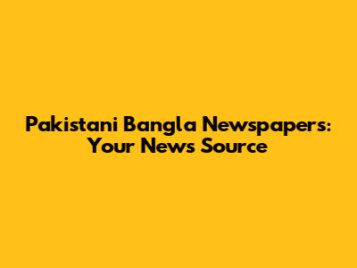 Pakistani Bangla Newspapers: Your News Source