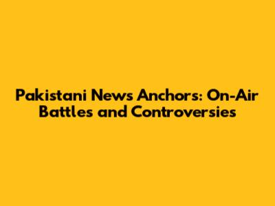 Pakistani News Anchors: On-Air Battles and Controversies