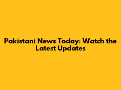Pakistani News Today: Watch the Latest Updates