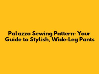 Palazzo Sewing Pattern: Your Guide to Stylish, Wide-Leg Pants