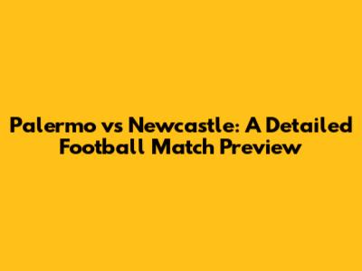 Palermo vs Newcastle: A Detailed Football Match Preview