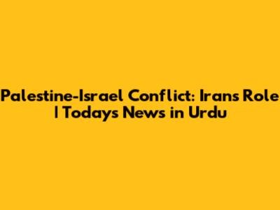 Palestine-Israel Conflict: Iran's Role | Today's News in Urdu