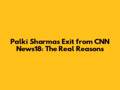 Palki Sharma's Exit from CNN News18: The Real Reasons
