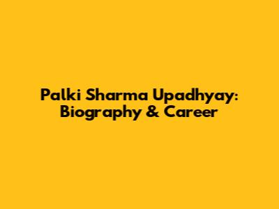 Palki Sharma Upadhyay: Biography & Career